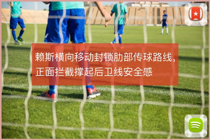 赖斯横向移动封锁肋部传球路线,正面拦截撑起后卫线安全感