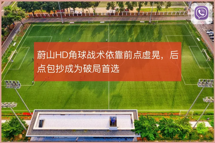 蔚山HD角球战术依靠前点虚晃,后点包抄成为破局首选