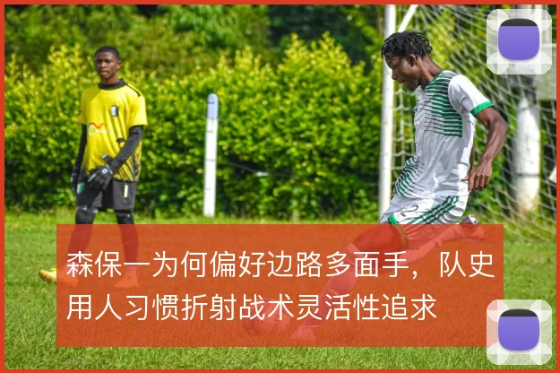 森保一为何偏好边路多面手，队史用人习惯折射战术灵活性追求