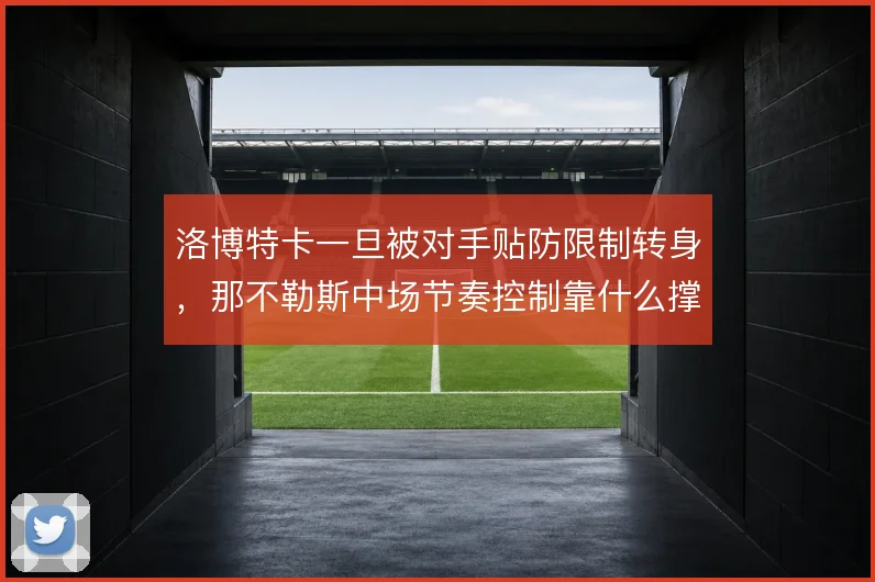洛博特卡一旦被对手贴防限制转身，那不勒斯中场节奏控制靠什么撑住