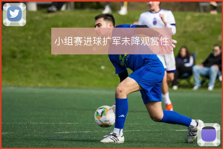 小组赛进球扩军未降观赏性