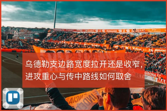 乌德勒支边路宽度拉开还是收窄，进攻重心与传中路线如何取舍