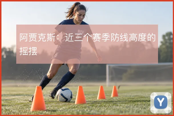 阿贾克斯:近三个赛季防线高度的摇摆